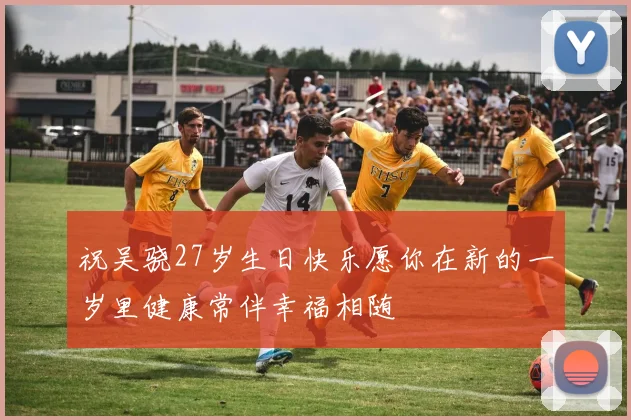 祝吴骁27岁生日快乐愿你在新的一岁里健康常伴幸福相随