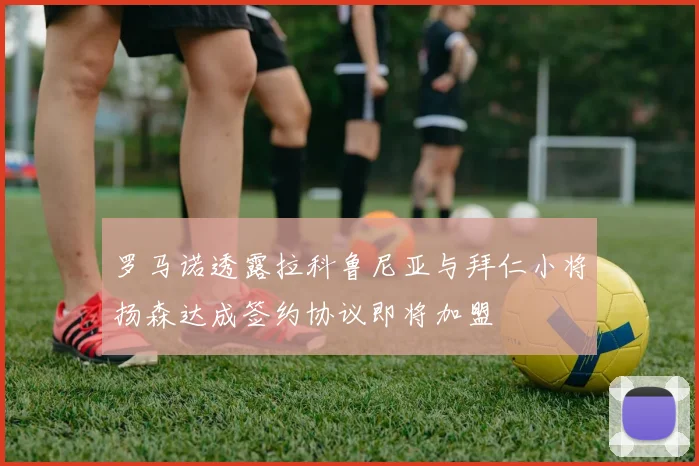 罗马诺透露拉科鲁尼亚与拜仁小将扬森达成签约协议即将加盟