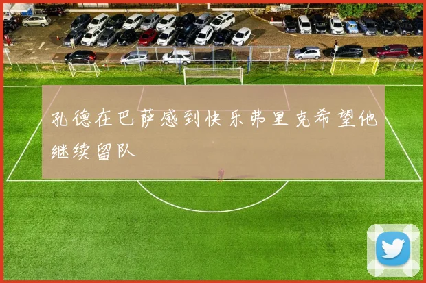 孔德在巴萨感到快乐弗里克希望他继续留队