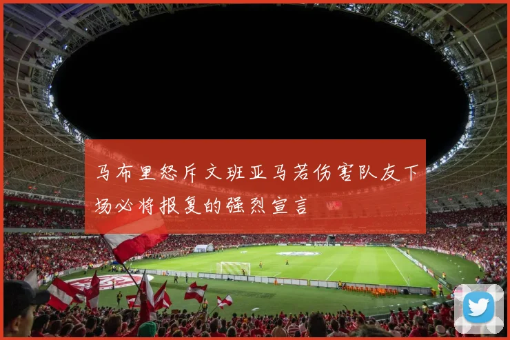 马布里怒斥文班亚马若伤害队友下场必将报复的强烈宣言