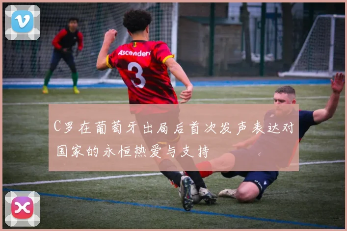 C罗在葡萄牙出局后首次发声表达对国家的永恒热爱与支持