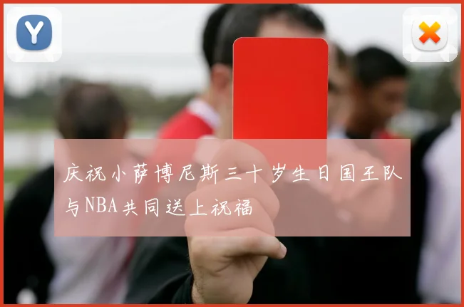 庆祝小萨博尼斯三十岁生日国王队与NBA共同送上祝福