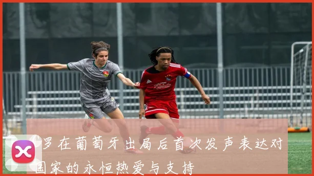 C罗在葡萄牙出局后首次发声表达对国家的永恒热爱与支持